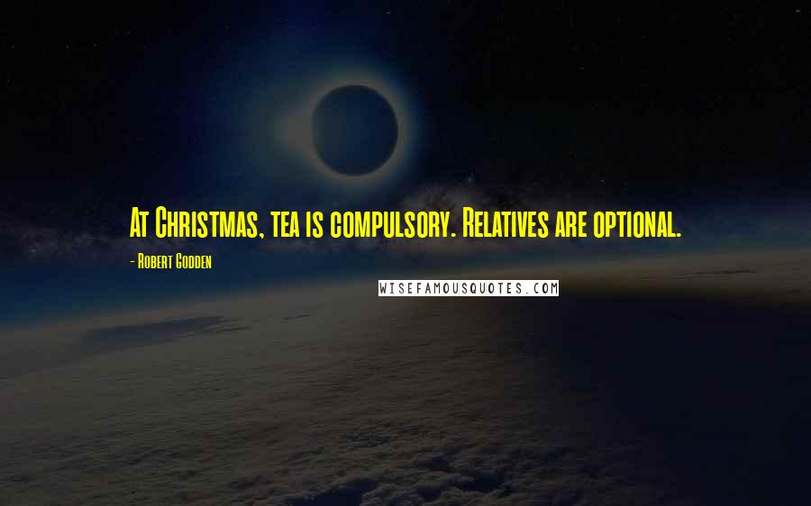 Robert Godden Quotes: At Christmas, tea is compulsory. Relatives are optional.