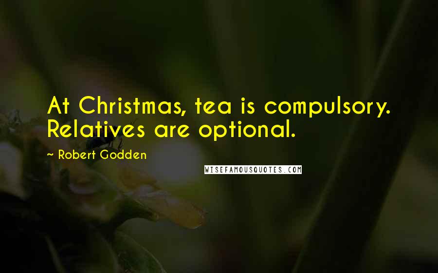 Robert Godden Quotes: At Christmas, tea is compulsory. Relatives are optional.