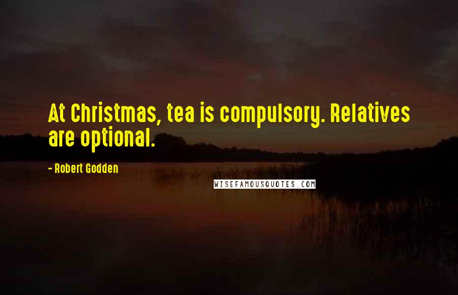 Robert Godden Quotes: At Christmas, tea is compulsory. Relatives are optional.