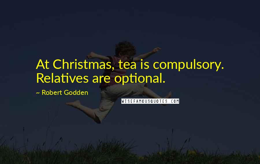 Robert Godden Quotes: At Christmas, tea is compulsory. Relatives are optional.