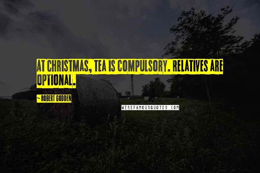 Robert Godden Quotes: At Christmas, tea is compulsory. Relatives are optional.