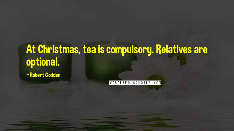 Robert Godden Quotes: At Christmas, tea is compulsory. Relatives are optional.