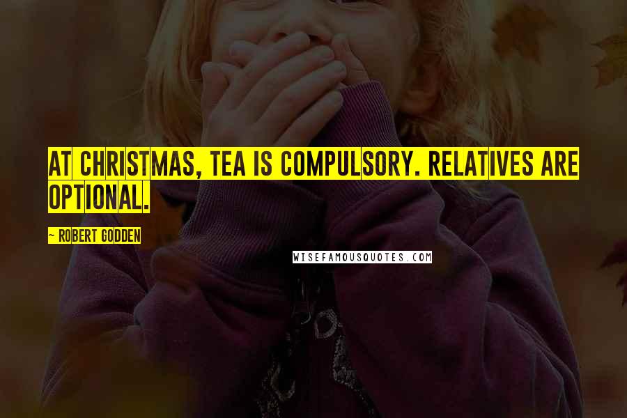 Robert Godden Quotes: At Christmas, tea is compulsory. Relatives are optional.