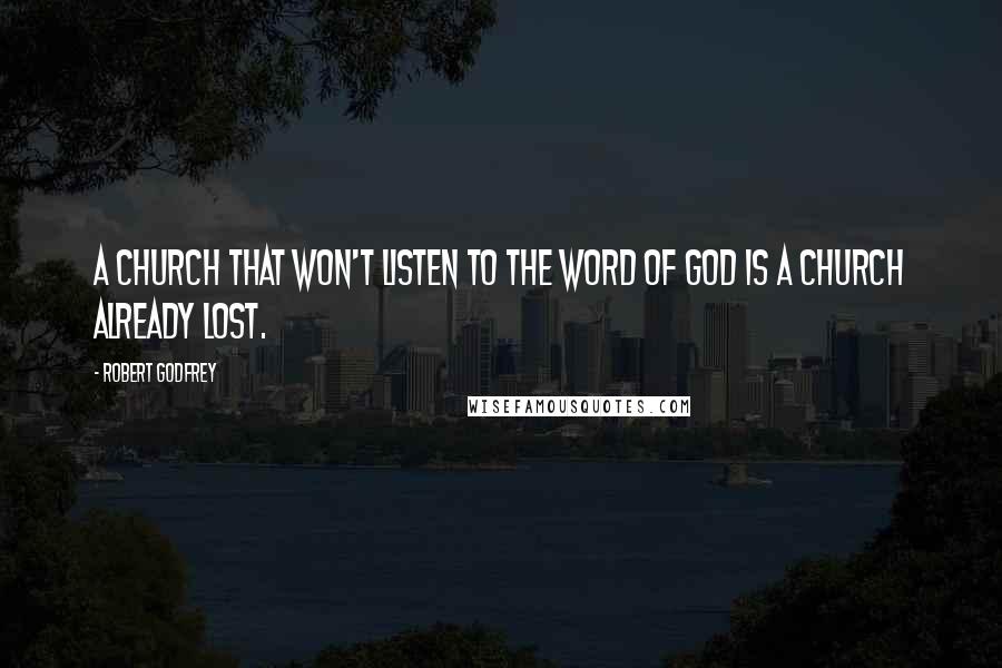 Robert Godfrey Quotes: A church that won't listen to the Word of God is a church already lost.