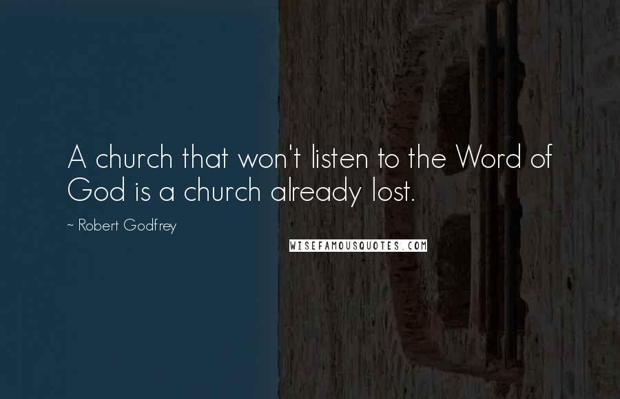 Robert Godfrey Quotes: A church that won't listen to the Word of God is a church already lost.