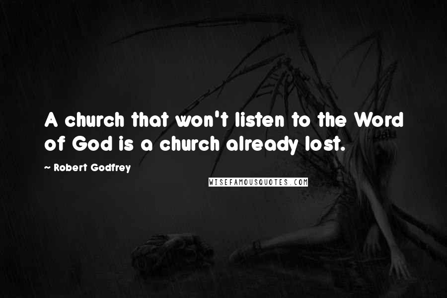 Robert Godfrey Quotes: A church that won't listen to the Word of God is a church already lost.