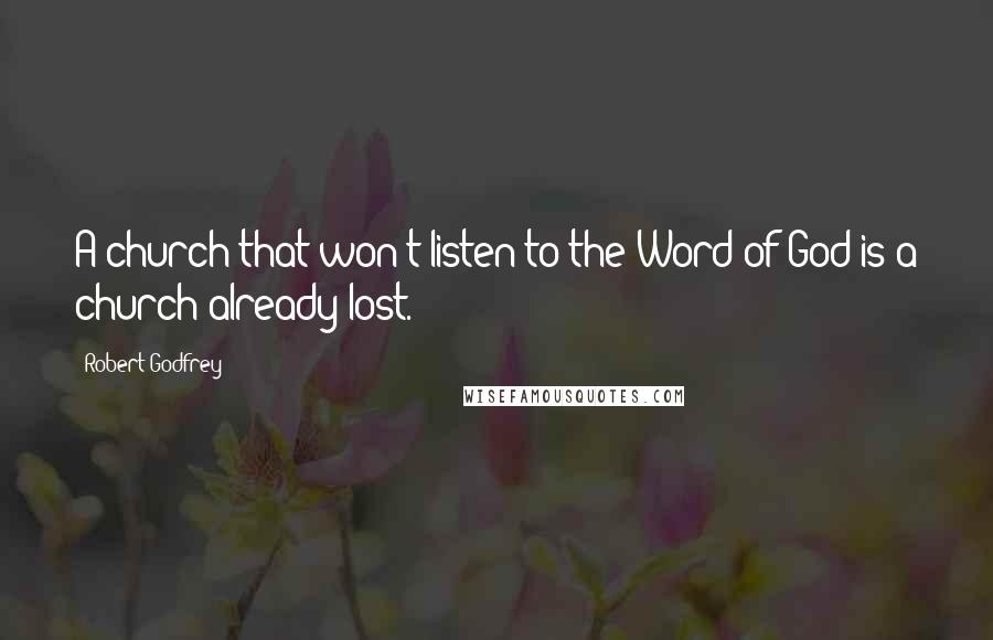 Robert Godfrey Quotes: A church that won't listen to the Word of God is a church already lost.