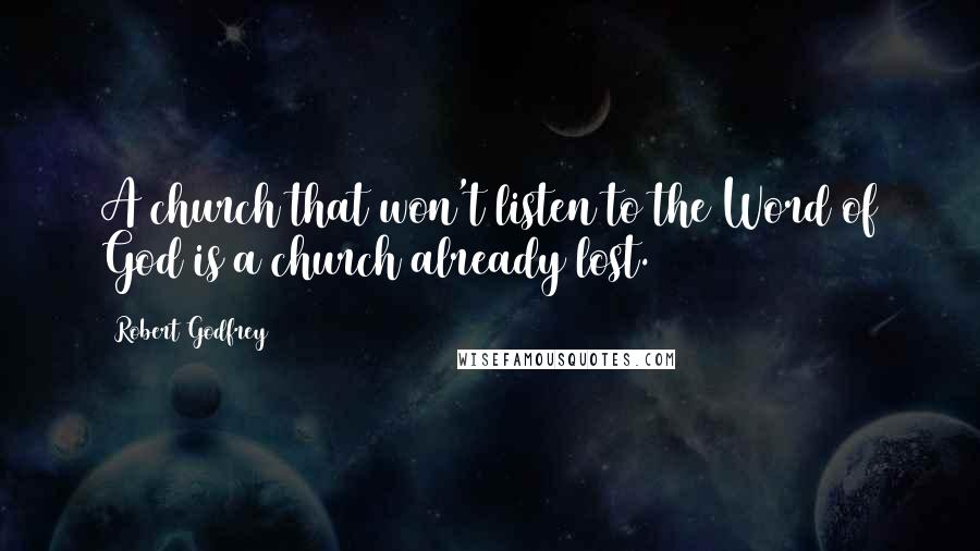 Robert Godfrey Quotes: A church that won't listen to the Word of God is a church already lost.