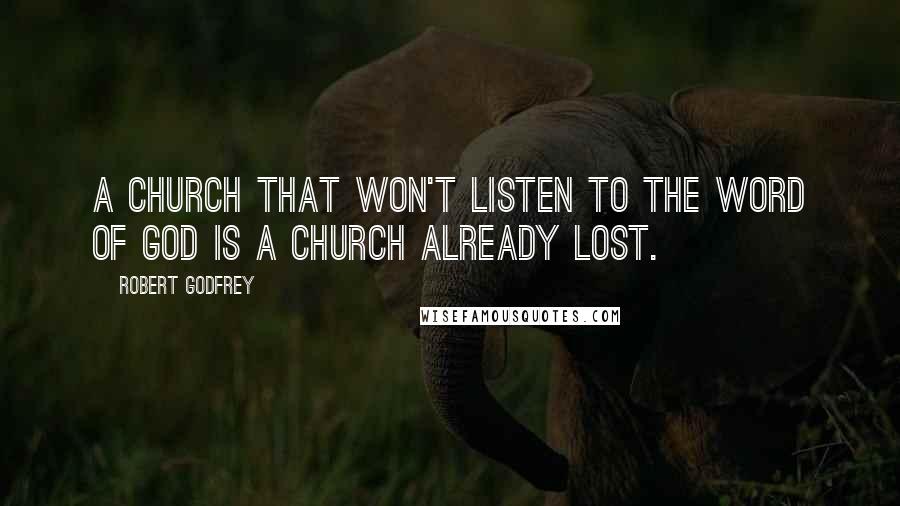 Robert Godfrey Quotes: A church that won't listen to the Word of God is a church already lost.