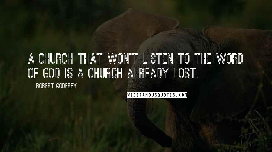 Robert Godfrey Quotes: A church that won't listen to the Word of God is a church already lost.