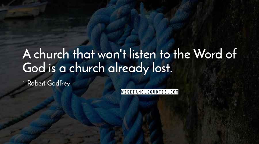 Robert Godfrey Quotes: A church that won't listen to the Word of God is a church already lost.