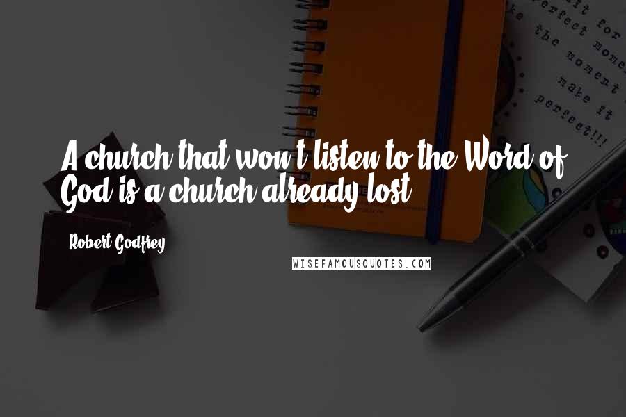 Robert Godfrey Quotes: A church that won't listen to the Word of God is a church already lost.