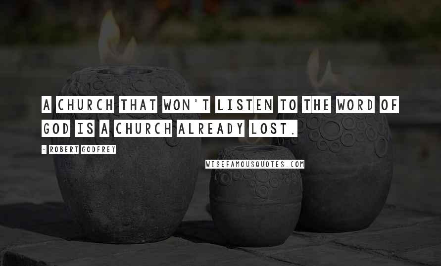 Robert Godfrey Quotes: A church that won't listen to the Word of God is a church already lost.