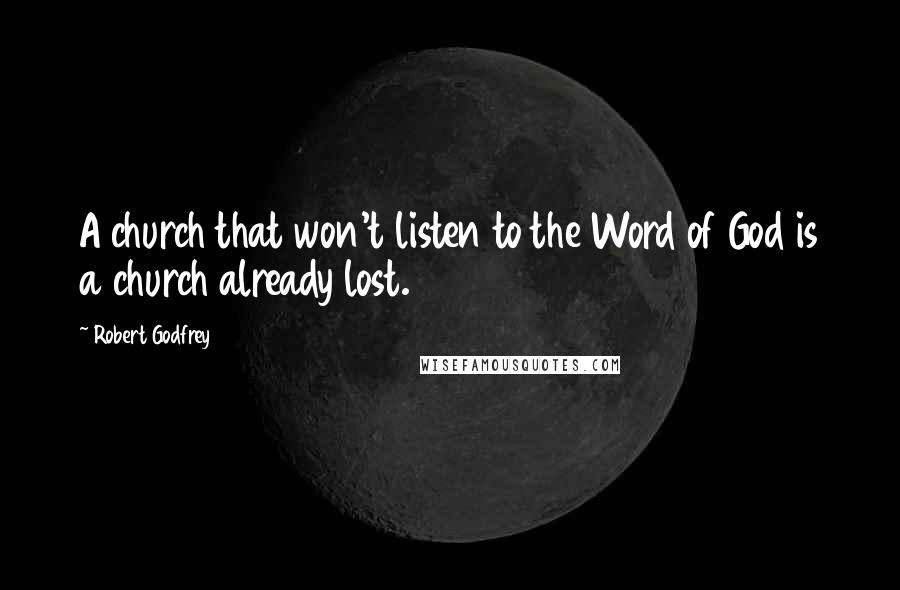 Robert Godfrey Quotes: A church that won't listen to the Word of God is a church already lost.