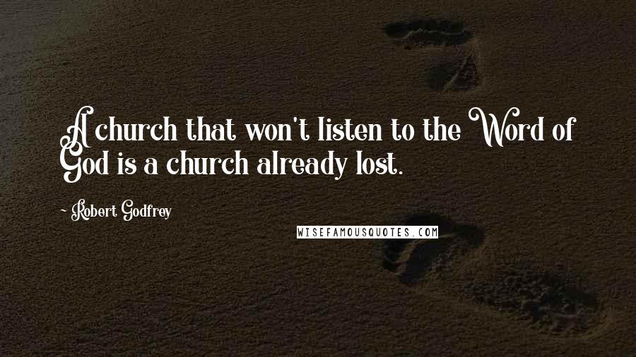 Robert Godfrey Quotes: A church that won't listen to the Word of God is a church already lost.