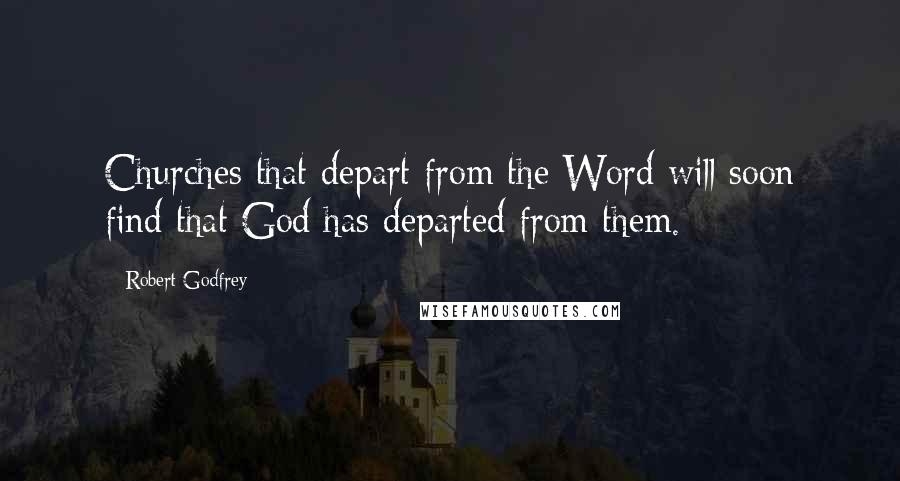 Robert Godfrey Quotes: Churches that depart from the Word will soon find that God has departed from them.