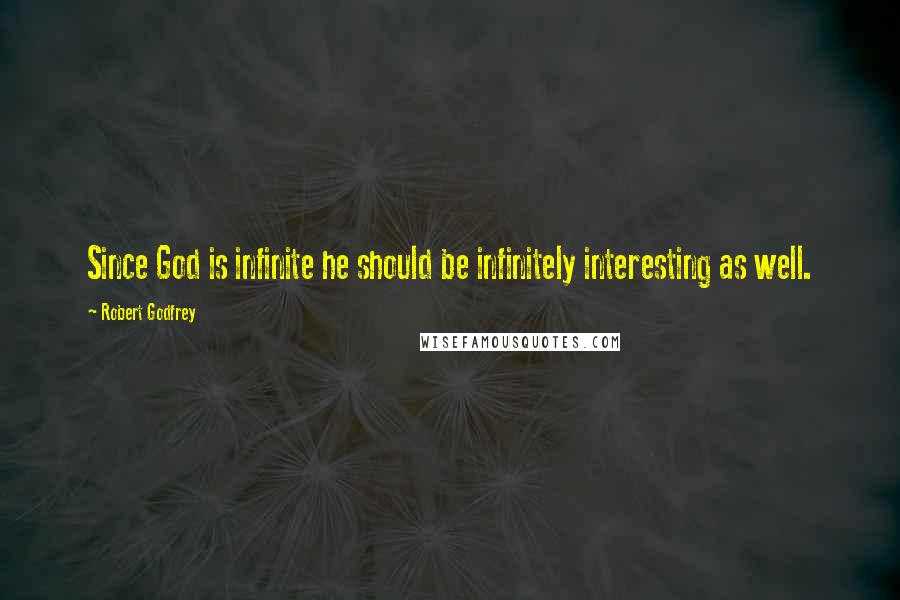 Robert Godfrey Quotes: Since God is infinite he should be infinitely interesting as well.