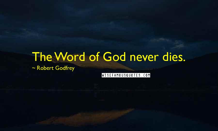 Robert Godfrey Quotes: The Word of God never dies.