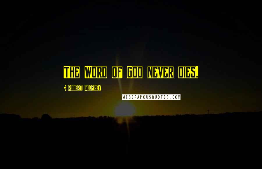 Robert Godfrey Quotes: The Word of God never dies.