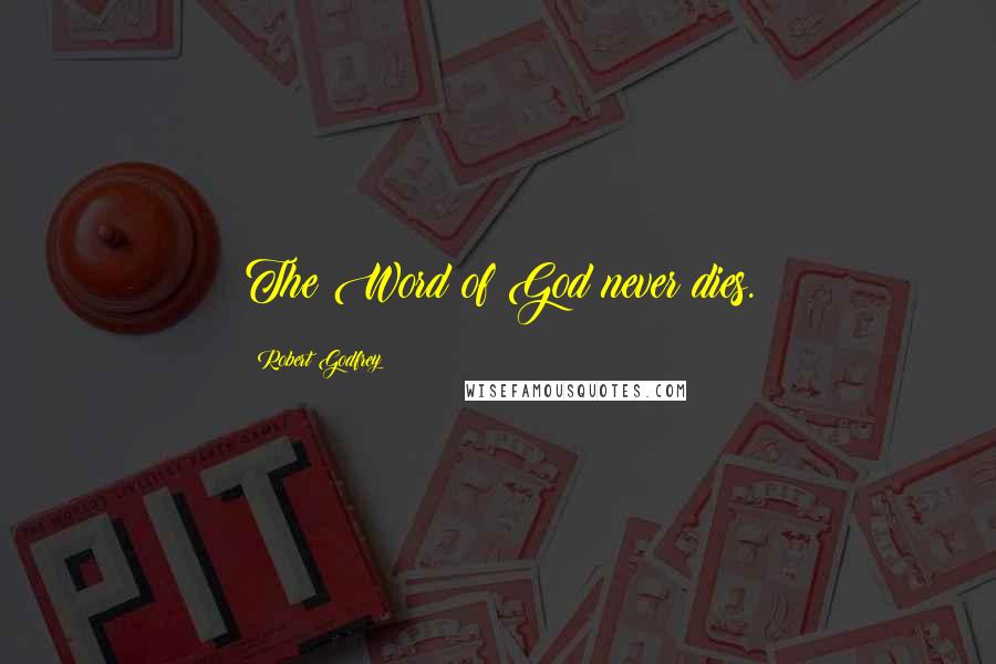 Robert Godfrey Quotes: The Word of God never dies.