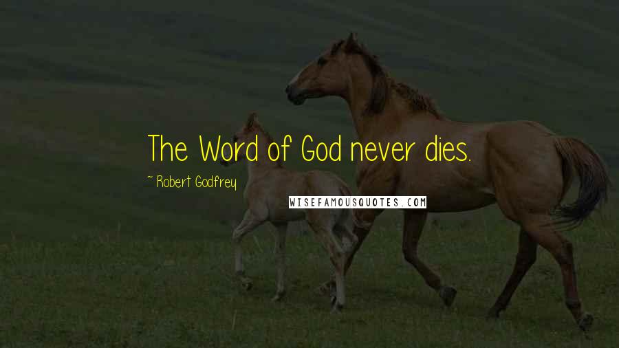 Robert Godfrey Quotes: The Word of God never dies.