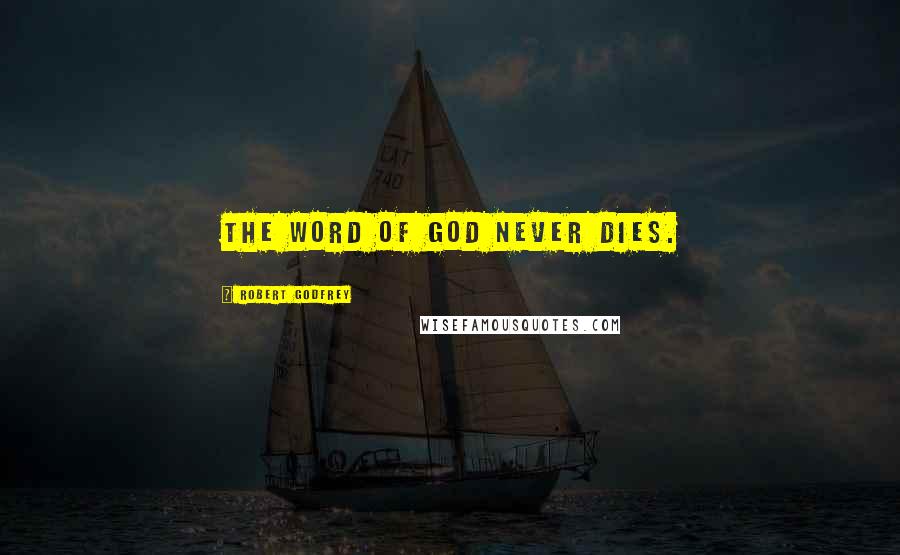 Robert Godfrey Quotes: The Word of God never dies.