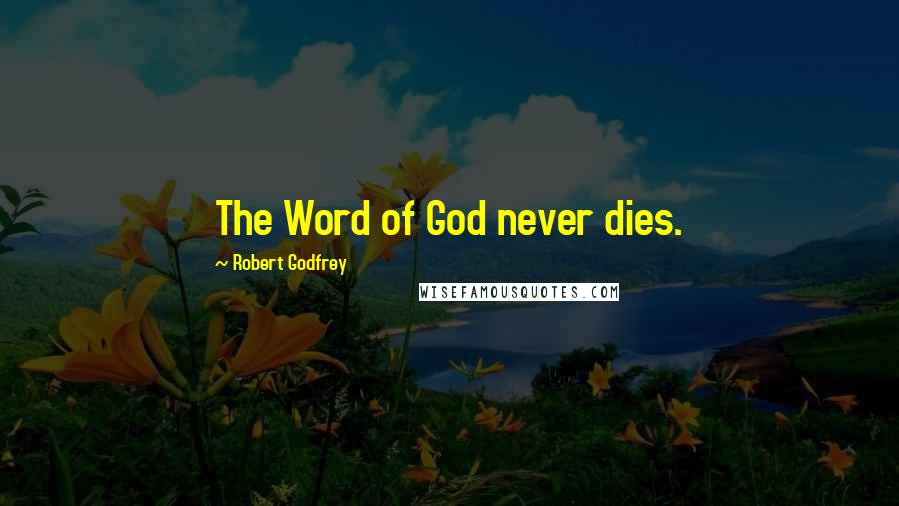 Robert Godfrey Quotes: The Word of God never dies.