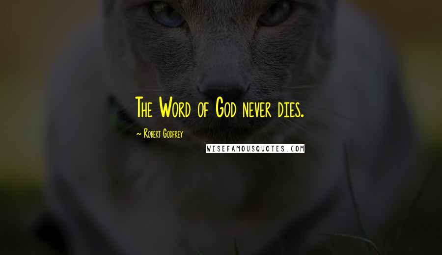 Robert Godfrey Quotes: The Word of God never dies.