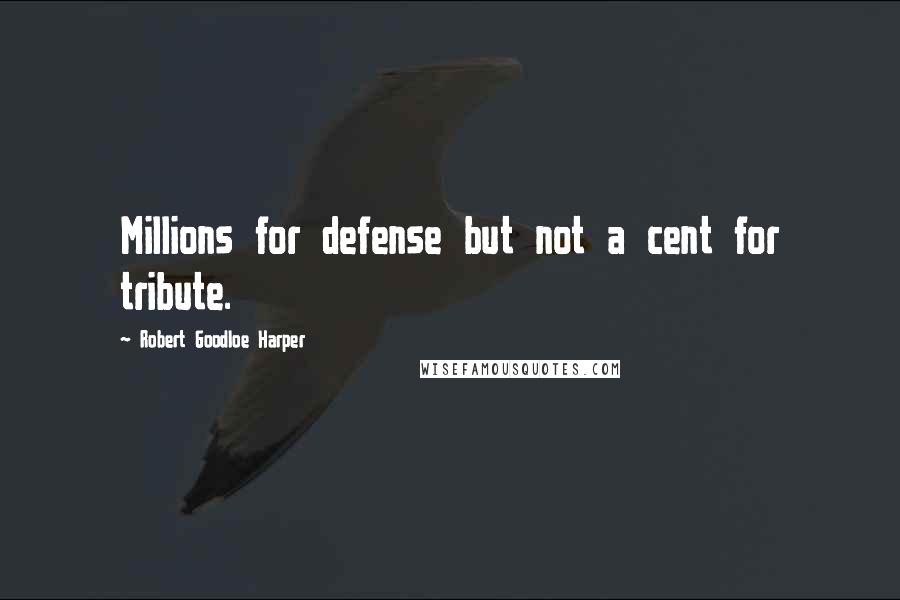 Robert Goodloe Harper Quotes: Millions for defense but not a cent for tribute.