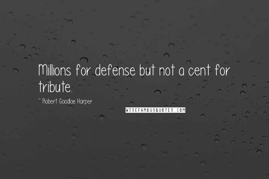 Robert Goodloe Harper Quotes: Millions for defense but not a cent for tribute.