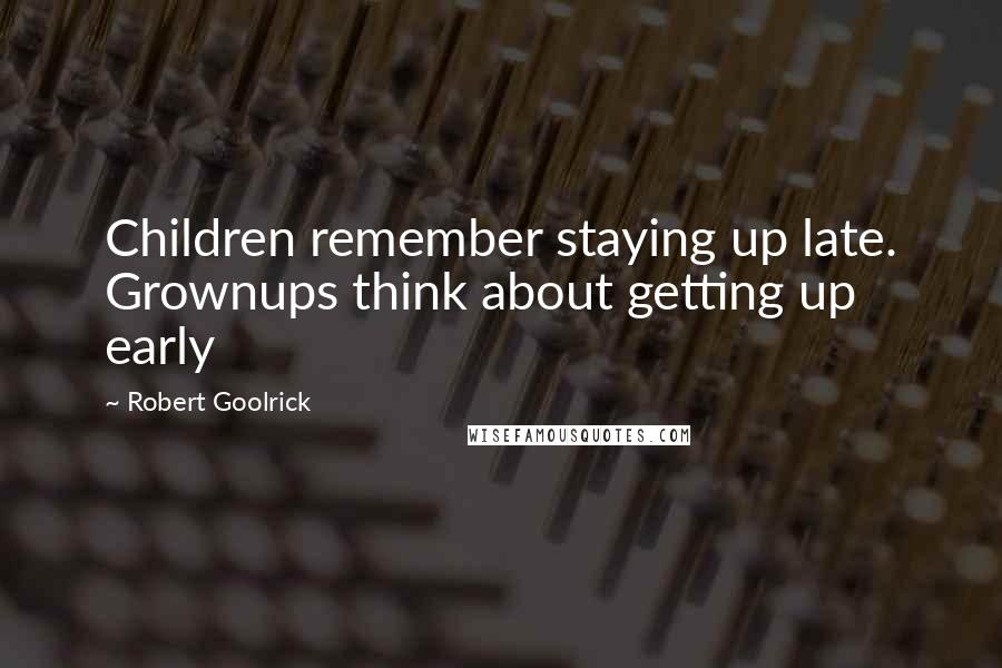 Robert Goolrick Quotes: Children remember staying up late. Grownups think about getting up early