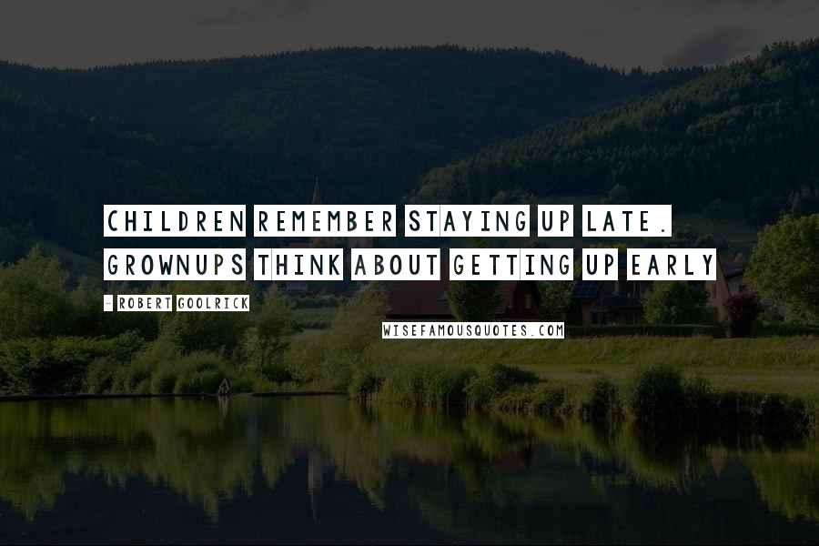 Robert Goolrick Quotes: Children remember staying up late. Grownups think about getting up early