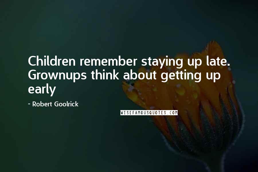 Robert Goolrick Quotes: Children remember staying up late. Grownups think about getting up early