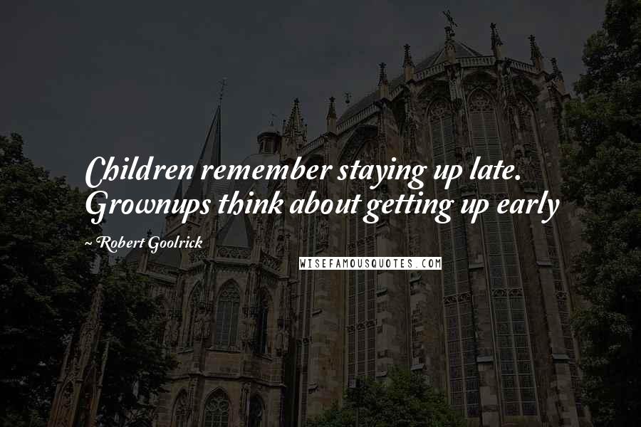 Robert Goolrick Quotes: Children remember staying up late. Grownups think about getting up early