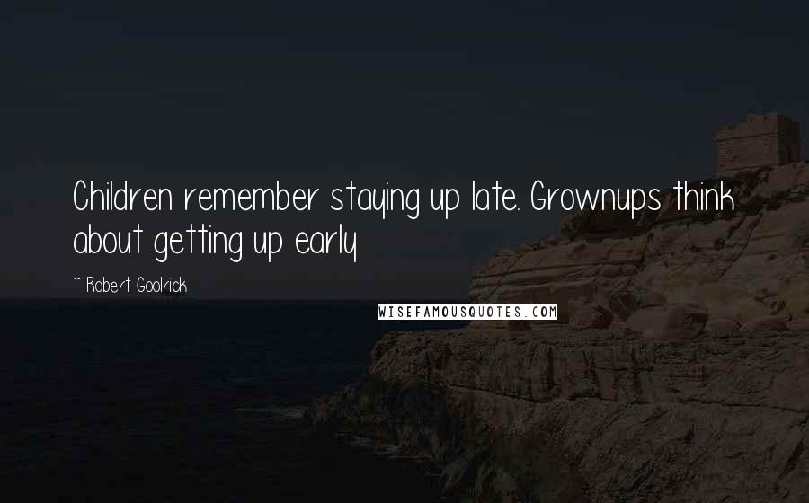 Robert Goolrick Quotes: Children remember staying up late. Grownups think about getting up early