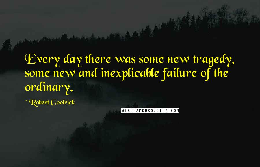 Robert Goolrick Quotes: Every day there was some new tragedy, some new and inexplicable failure of the ordinary.