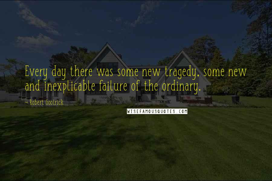 Robert Goolrick Quotes: Every day there was some new tragedy, some new and inexplicable failure of the ordinary.