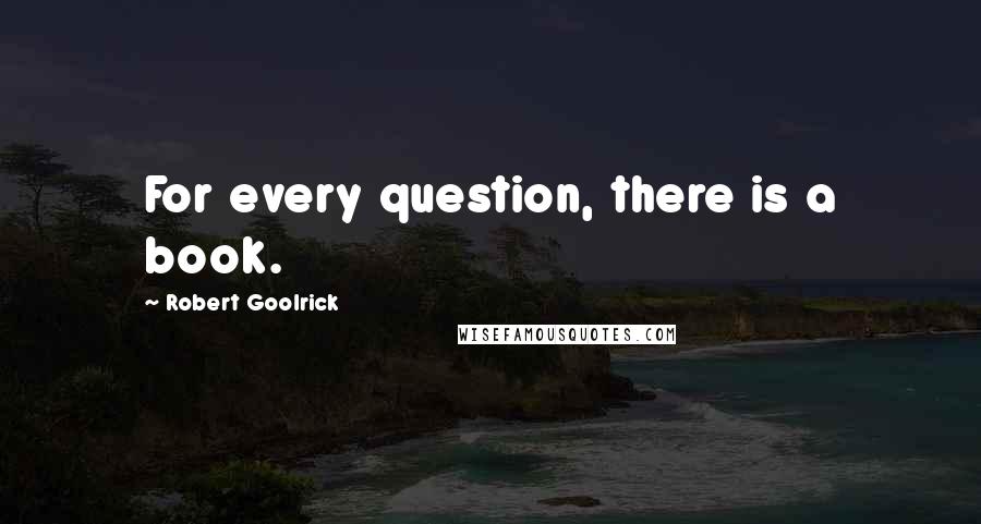 Robert Goolrick Quotes: For every question, there is a book.