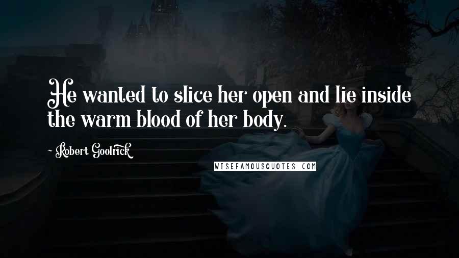 Robert Goolrick Quotes: He wanted to slice her open and lie inside the warm blood of her body.