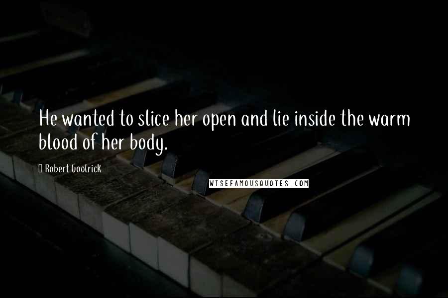 Robert Goolrick Quotes: He wanted to slice her open and lie inside the warm blood of her body.