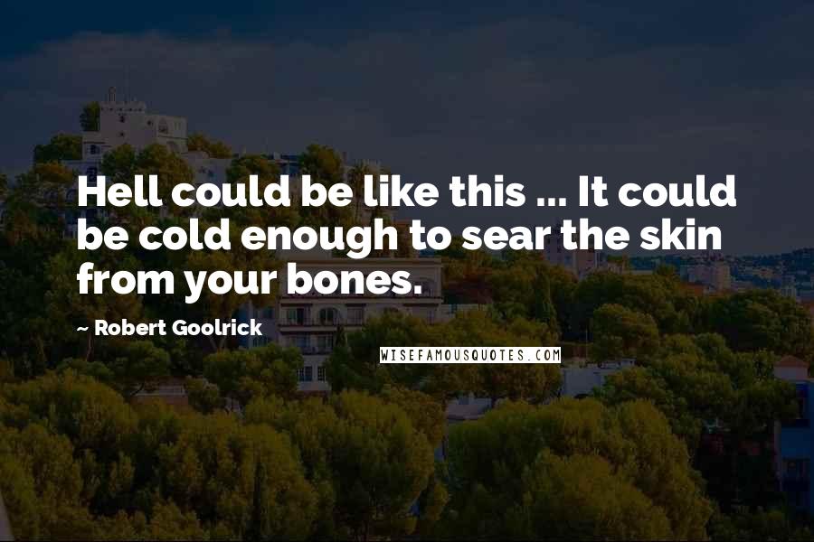 Robert Goolrick Quotes: Hell could be like this ... It could be cold enough to sear the skin from your bones.