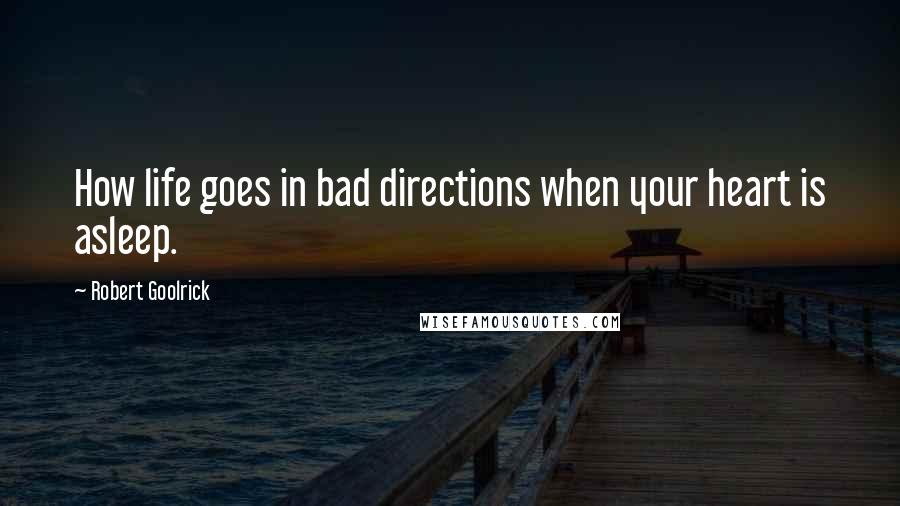 Robert Goolrick Quotes: How life goes in bad directions when your heart is asleep.