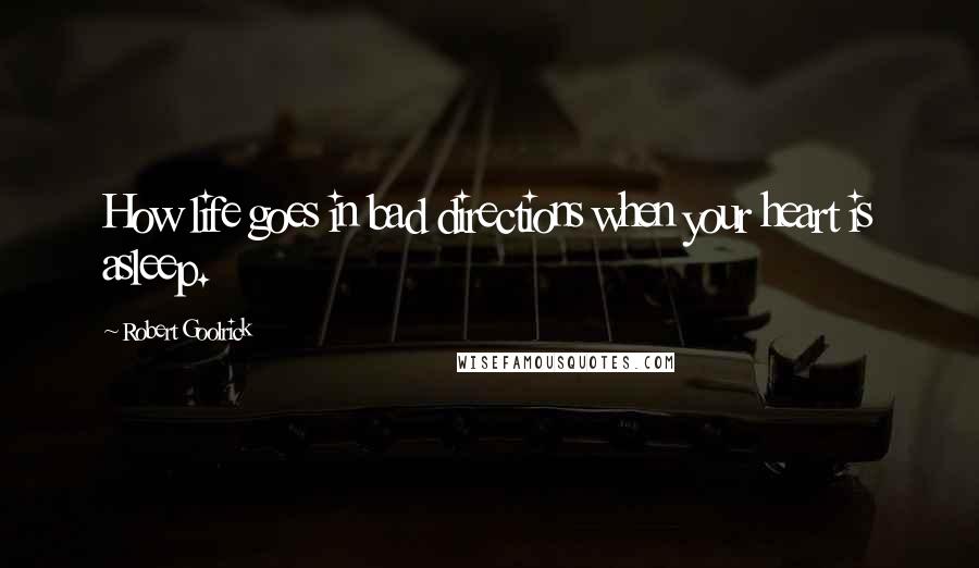 Robert Goolrick Quotes: How life goes in bad directions when your heart is asleep.