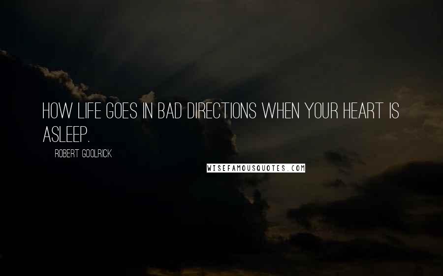 Robert Goolrick Quotes: How life goes in bad directions when your heart is asleep.