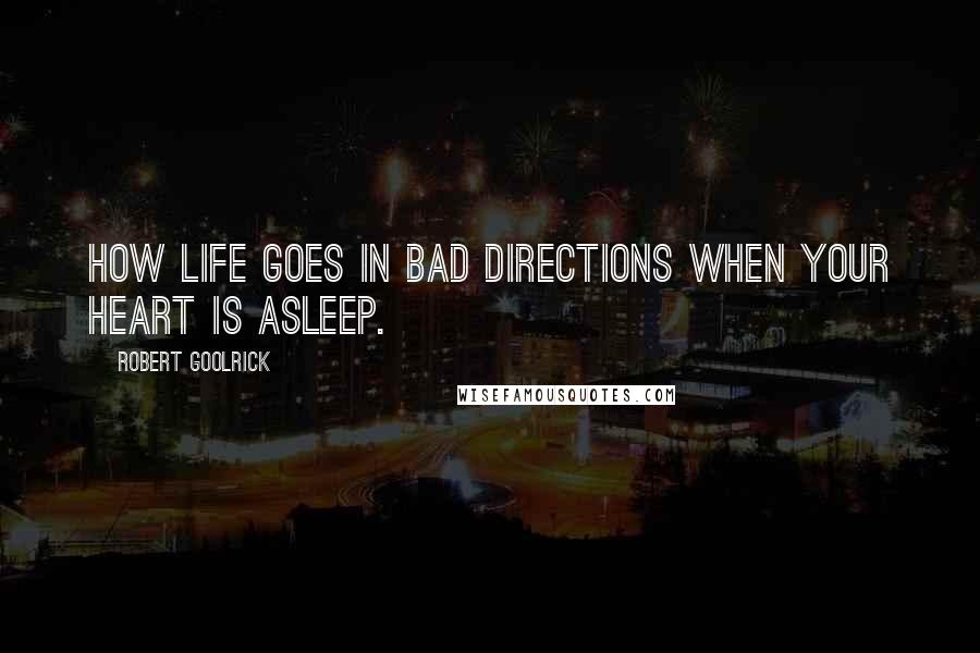 Robert Goolrick Quotes: How life goes in bad directions when your heart is asleep.