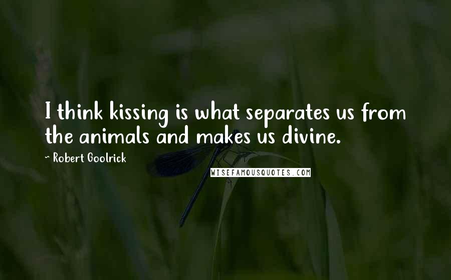 Robert Goolrick Quotes: I think kissing is what separates us from the animals and makes us divine.