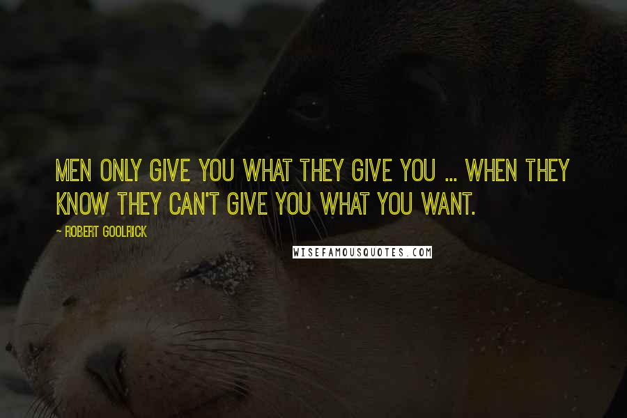 Robert Goolrick Quotes: Men only give you what they give you ... when they know they can't give you what you want.