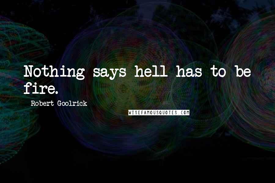 Robert Goolrick Quotes: Nothing says hell has to be fire.