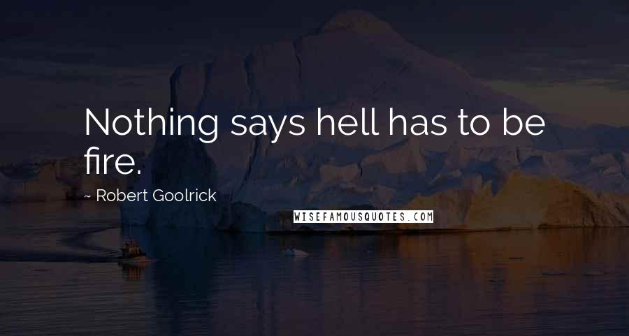 Robert Goolrick Quotes: Nothing says hell has to be fire.