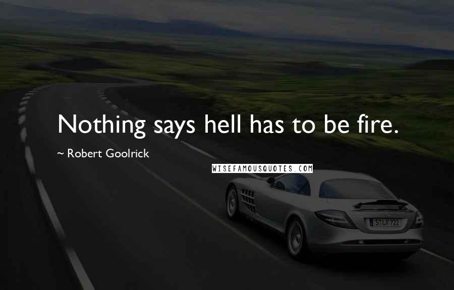 Robert Goolrick Quotes: Nothing says hell has to be fire.